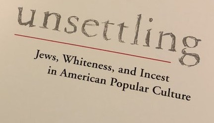 Unsettling: Jews, Whiteness, & Incest in American Pop Culture by Eli Bromberg